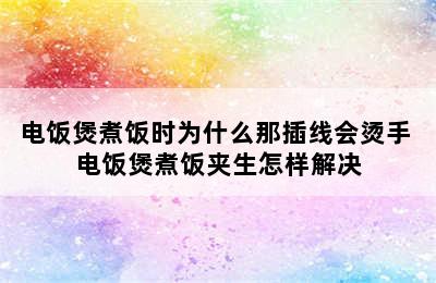 电饭煲煮饭时为什么那插线会烫手 电饭煲煮饭夹生怎样解决